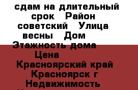 сдам на длительный срок › Район ­ советский › Улица ­ весны › Дом ­ 15 › Этажность дома ­ 10 › Цена ­ 14 000 - Красноярский край, Красноярск г. Недвижимость » Квартиры аренда   